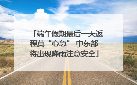端午假期最后一天返程莫“心急” 中东部将出现降雨注意安全