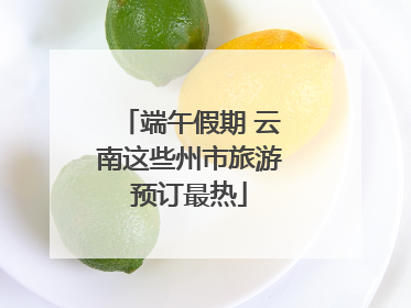 端午假期 云南这些州市旅游预订最热