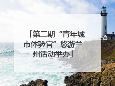 第二期“青年城市体验官”悠游兰州活动举办