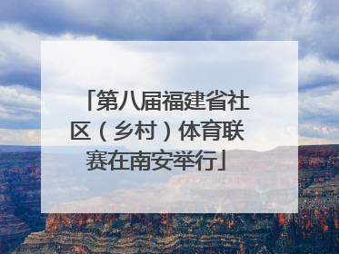 第八届福建省社区（乡村）体育联赛在南安举行