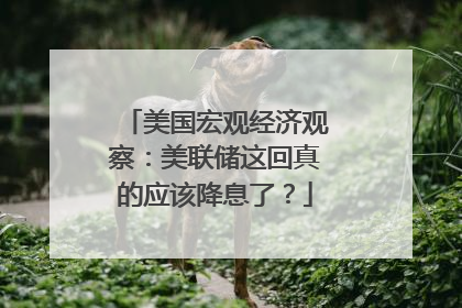 美国宏观经济观察：美联储这回真的应该降息了？