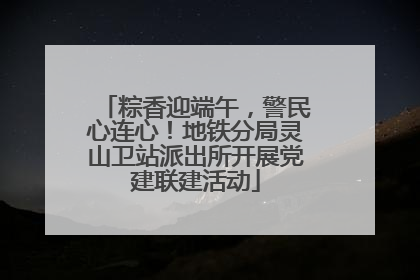 粽香迎端午，警民心连心！地铁分局灵山卫站派出所开展党建联建活动