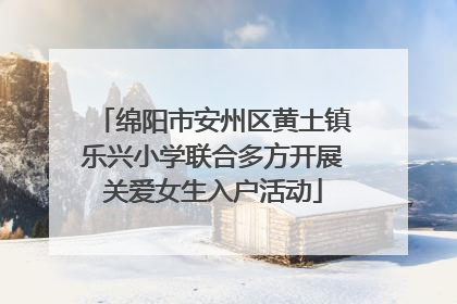 绵阳市安州区黄土镇乐兴小学联合多方开展关爱女生入户活动