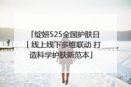 绽妍525全国护肤日丨线上线下多维联动 打造科学护肤新范本