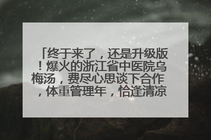 终于来了，还是升级版！爆火的浙江省中医院乌梅汤，费尽心思谈下合作，体重管理年，恰逢清凉解暑时，冲！