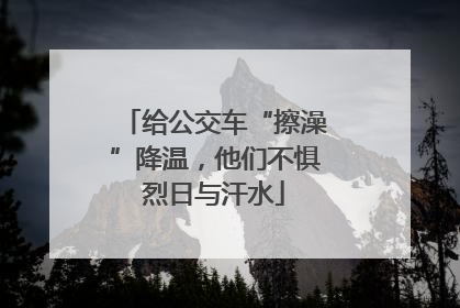 给公交车“擦澡”降温，他们不惧烈日与汗水