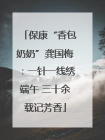 保康“香包奶奶”龚国梅：一针一线绣端午 三十余载记芳香