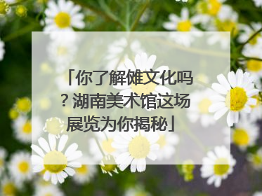 你了解傩文化吗？湖南美术馆这场展览为你揭秘