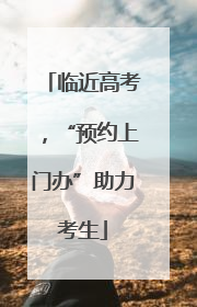 临近高考，“预约上门办”助力考生