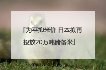为平抑米价 日本拟再投放20万吨储备米
