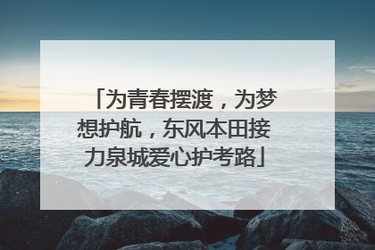 为青春摆渡，为梦想护航，东风本田接力泉城爱心护考路