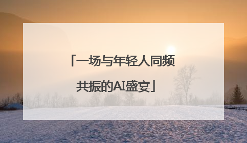 一场与年轻人同频共振的AI盛宴