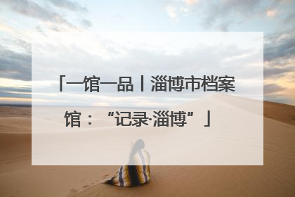 一馆一品丨淄博市档案馆：“记录·淄博”