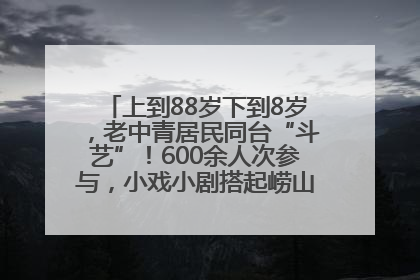 上到88岁下到8岁，老中青居民同台“斗艺”！600余人次参与，小戏小剧搭起崂山群众大舞台