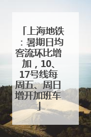 上海地铁：暑期日均客流环比增加，10、17号线每周五、周日增开加班车