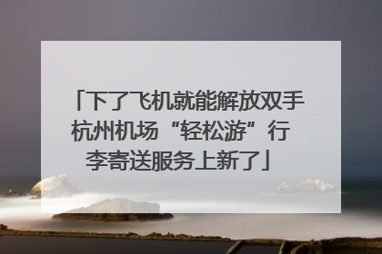 下了飞机就能解放双手 杭州机场“轻松游”行李寄送服务上新了