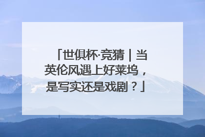 世俱杯·竞猜｜当英伦风遇上好莱坞，是写实还是戏剧？