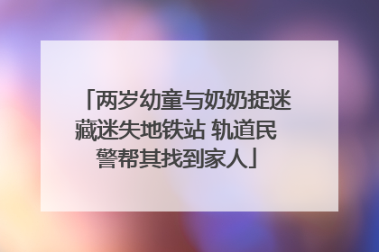 两岁幼童与奶奶捉迷藏迷失地铁站 轨道民警帮其找到家人
