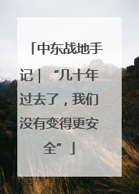 中东战地手记｜“几十年过去了，我们没有变得更安全”
