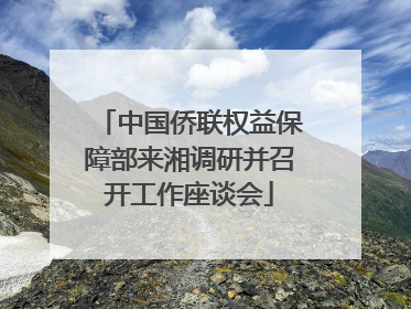 中国侨联权益保障部来湘调研并召开工作座谈会
