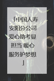 中国人寿安阳分公司爱心助考显担当 暖心服务护梦想