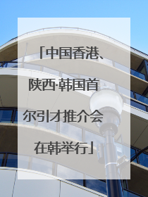 中国香港、陕西·韩国首尔引才推介会在韩举行