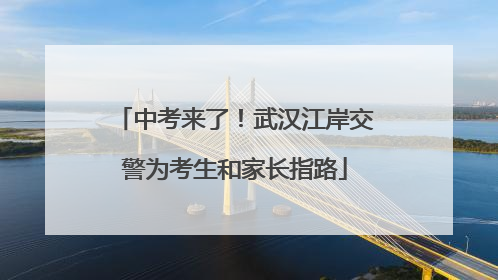 中考来了！武汉江岸交警为考生和家长指路