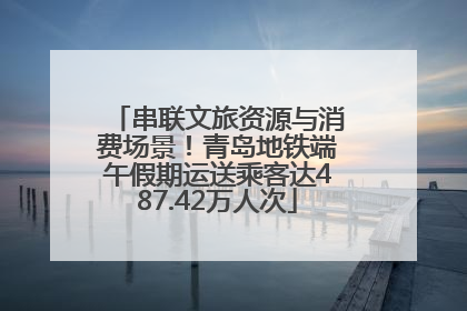 串联文旅资源与消费场景！青岛地铁端午假期运送乘客达487.42万人次