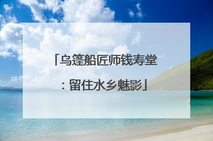 乌篷船匠师钱寿堂：留住水乡魅影