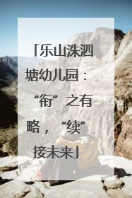 乐山洙泗塘幼儿园：“衔”之有略，“续”接未来