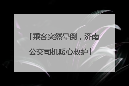 乘客突然晕倒，济南公交司机暖心救护
