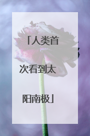 人类首次看到太阳南极