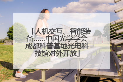 人机交互、智能装备……中国光学学会成都科普基地光电科技馆对外开放