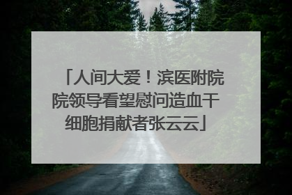 人间大爱！滨医附院院领导看望慰问造血干细胞捐献者张云云