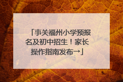 事关福州小学预报名及初中招生！家长操作指南发布→