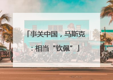 事关中国，马斯克：相当“钦佩”