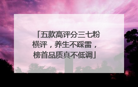 五款高评分三七粉横评，养生不踩雷，榜首品质真不低调