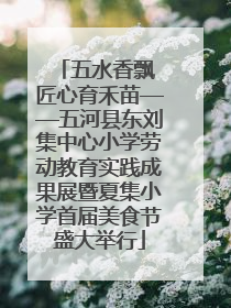 五水香飘 匠心育禾苗——五河县东刘集中心小学劳动教育实践成果展暨夏集小学首届美食节盛大举行