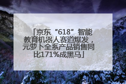 京东“618”智能教育机器人赛道爆发，元萝卜全系产品销售同比171%成黑马