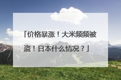 价格暴涨！大米频频被盗！日本什么情况？