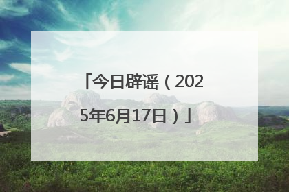 今日辟谣（2025年6月17日）