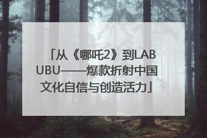 从《哪吒2》到LABUBU——爆款折射中国文化自信与创造活力