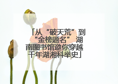 从“破天荒”到“金榜题名” 湖南图书馆邀你穿越千年湖湘科举史