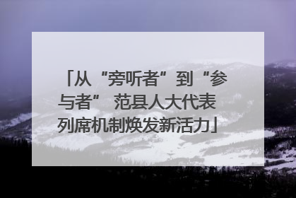 从“旁听者”到“参与者” 范县人大代表列席机制焕发新活力
