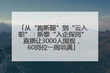 从“跑断腿”到“云入职”：新泰“入企探岗”直播让3000人围观，60岗位一周填满