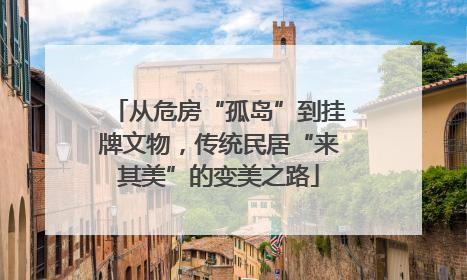 从危房“孤岛”到挂牌文物,传统民居“来其美”的变美之路