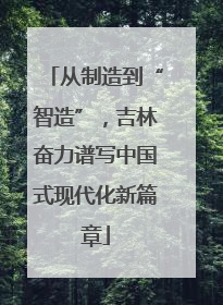 从制造到“智造”，吉林奋力谱写中国式现代化新篇章