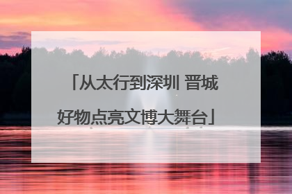 从太行到深圳 晋城好物点亮文博大舞台