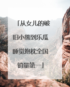 从女儿的破旧小熊到乐瓜睡觉抱枕全国销量第一