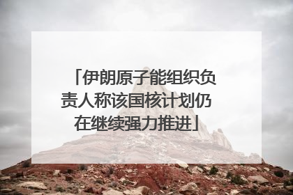 伊朗原子能组织负责人称该国核计划仍在继续强力推进